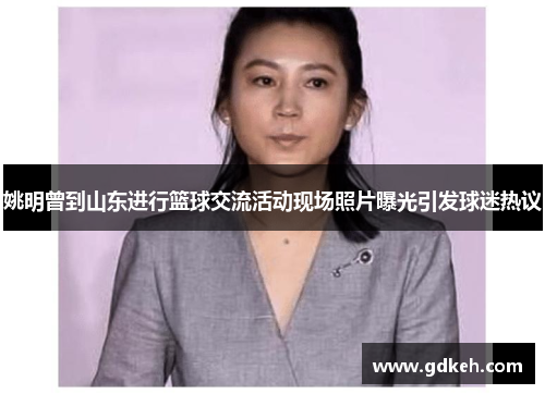 姚明曾到山东进行篮球交流活动现场照片曝光引发球迷热议