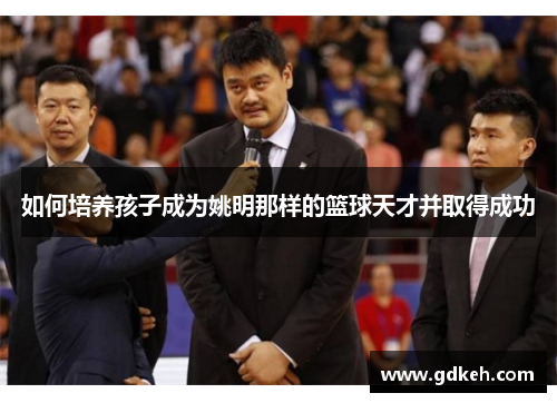 如何培养孩子成为姚明那样的篮球天才并取得成功