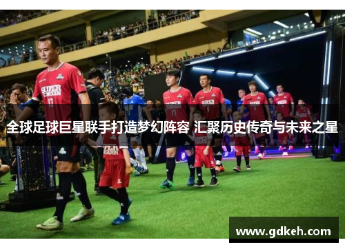 全球足球巨星联手打造梦幻阵容 汇聚历史传奇与未来之星