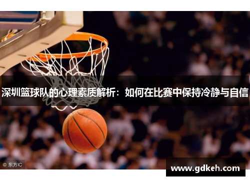 深圳篮球队的心理素质解析：如何在比赛中保持冷静与自信