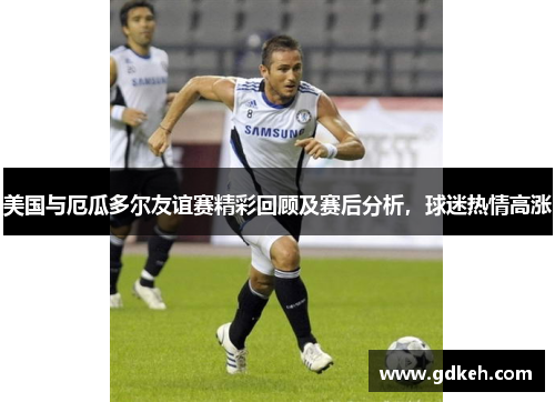 美国与厄瓜多尔友谊赛精彩回顾及赛后分析，球迷热情高涨